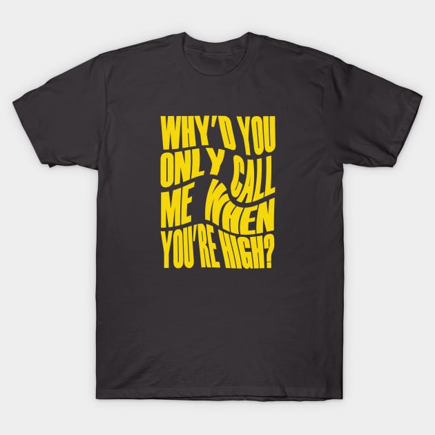 Why'd You Only Call Me When You're High? T-Shirt by RoanVerwerft